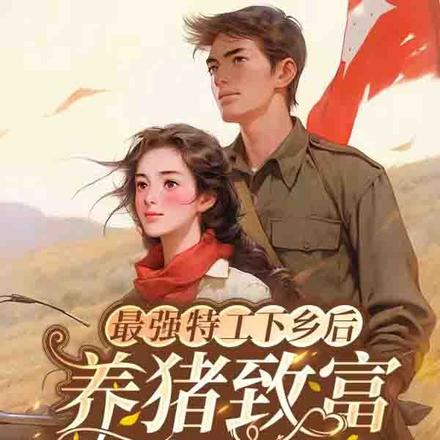 最强特工下乡后,养猪致富撩军官